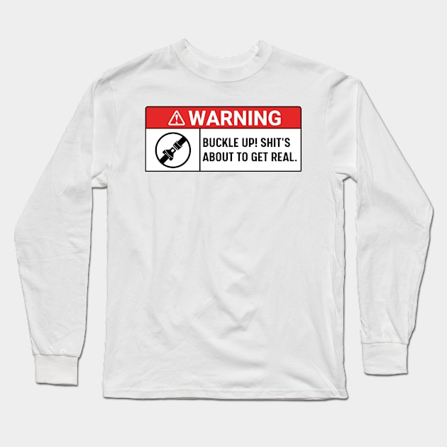 Buckle Up! Shit's About To Get Real , warning buckle up, Funny Car Long Sleeve T-Shirt by yass-art
